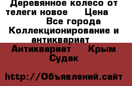 Деревянное колесо от телеги новое . › Цена ­ 4 000 - Все города Коллекционирование и антиквариат » Антиквариат   . Крым,Судак